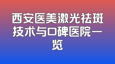 西安医美激光祛斑技术与口碑医院一览
