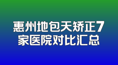 惠州地包天矫正7家医院对比汇总