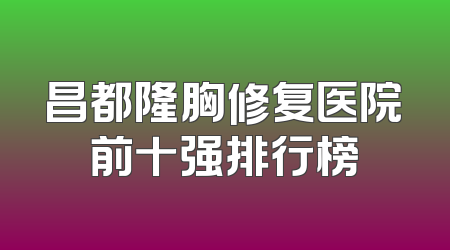 昌都隆胸修复医院前十强排行榜