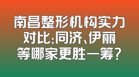 南昌整形机构实力对比：同济、伊丽等哪家更胜一筹？