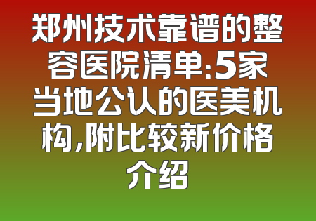 郑州技术靠谱的整容医院清单：5家当地公认的医美机构，附比较新价格介绍