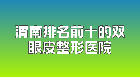 渭南排名前十的双眼皮整形医院