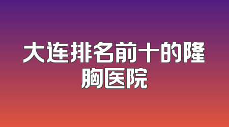 大连排名前十的隆胸医院