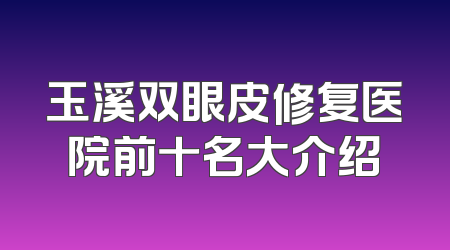玉溪双眼皮修复医院前十名大介绍