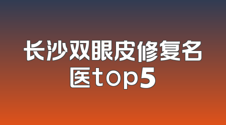 长沙双眼皮修复名医top5