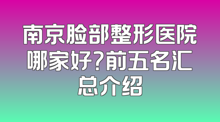 南京脸部整形医院哪家好？前五名汇总介绍
