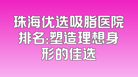 珠海优选吸脂医院排名：塑造理想身形的佳选