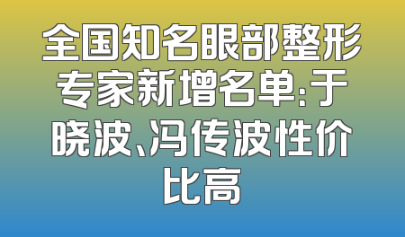 全国知名眼部整形专家新增名单：于晓波、冯传波性价比高