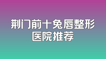 荆门前十兔唇整形医院推荐