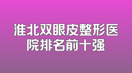 淮北双眼皮整形医院排名前十强