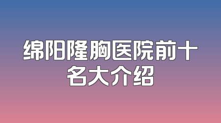 绵阳隆胸医院前十名大介绍