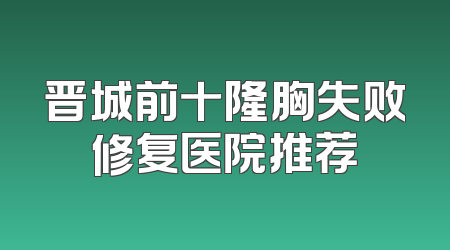 晋城前十隆胸失败修复医院推荐