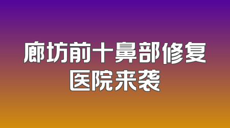 廊坊前十鼻部修复医院来袭