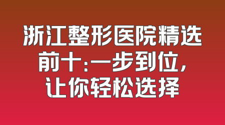 浙江整形医院精选前十：一步到位，让你轻松选择