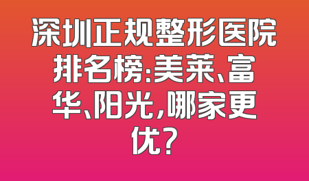 深圳正规整形医院排名榜：美莱、富华、阳光，哪家更优？