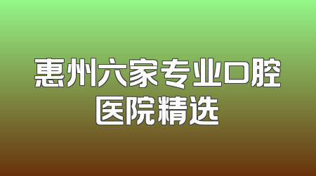 惠州六家专业口腔医院精选