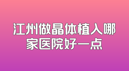 江州做晶体植入哪家医院好一点