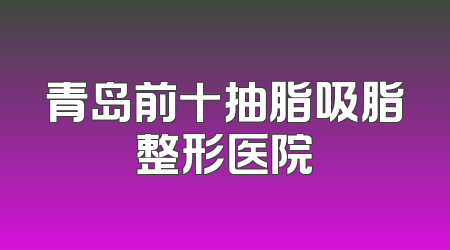 青岛前十抽脂吸脂整形医院