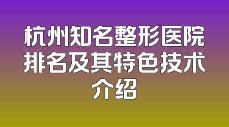 杭州知名整形医院排名及其特色技术介绍