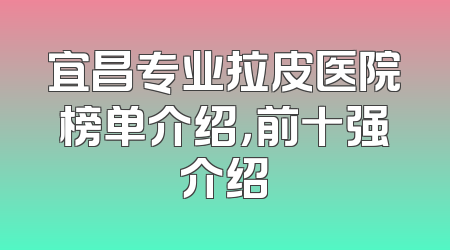 宜昌专业拉皮医院榜单介绍，前十强介绍