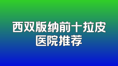 西双版纳前十拉皮医院推荐