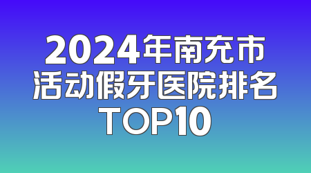 2024年南充市活动假牙医院排名TOP10