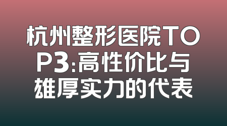 杭州整形医院TOP3：高性价比与雄厚实力的代表