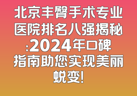 北京丰臀手术专业医院排名八强揭秘：2024年口碑指南助您实现美丽蜕变！
