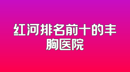 红河排名前十的丰胸医院