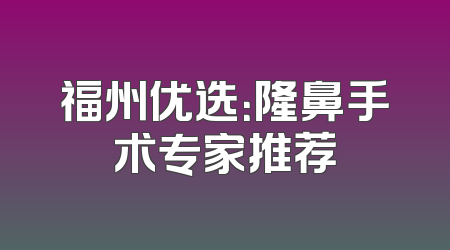福州优选：隆鼻手术专家推荐