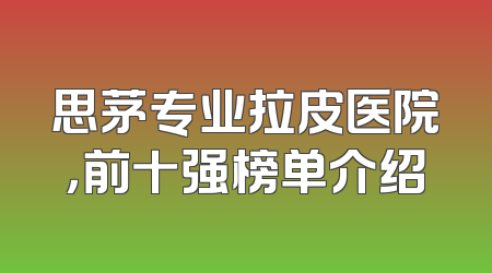 思茅专业拉皮医院，前十强榜单介绍