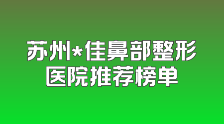 苏州*佳鼻部整形医院推荐榜单