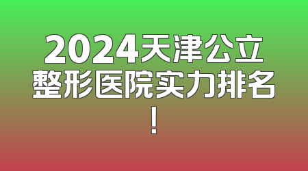2024天津公立整形医院实力排名！