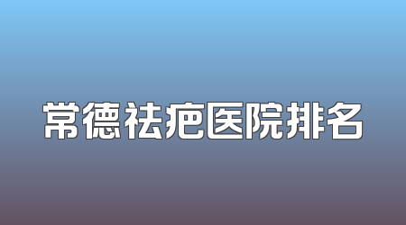 常德祛疤医院排名
