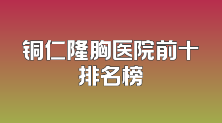 铜仁隆胸医院前十排名榜