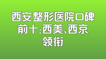 西安整形医院口碑前十：西美、西京领衔