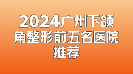 2024广州下颌角整形前五名医院推荐