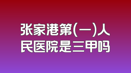 张家港第(一)人民医院是三甲吗