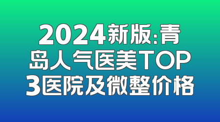 2024新版：青岛人气医美TOP3医院及微整价格
