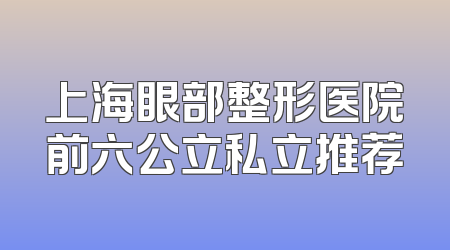 上海眼部整形医院前六公立私立推荐