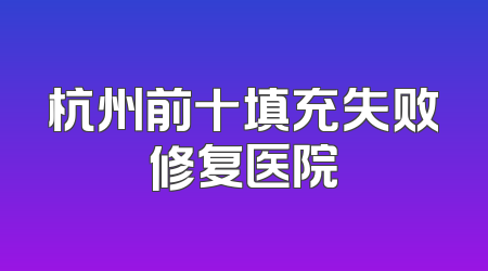 杭州前十填充失败修复医院