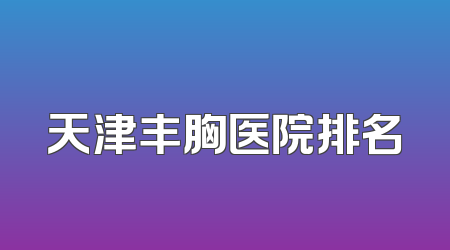 天津丰胸医院排名