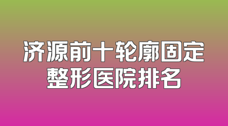 济源前十轮廓固定整形医院排名