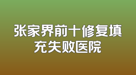 张家界前十修复填充失败医院