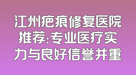 江州疤痕修复医院推荐：专业医疗实力与良好信誉并重