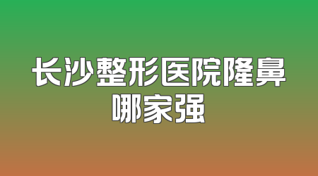 长沙整形医院隆鼻哪家强