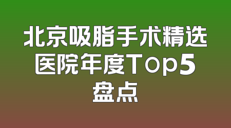 北京吸脂手术精选医院年度Top5盘点