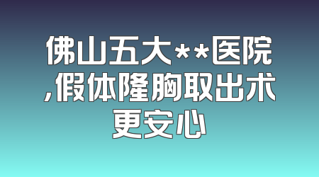 佛山五大**医院，假体隆胸取出术更安心