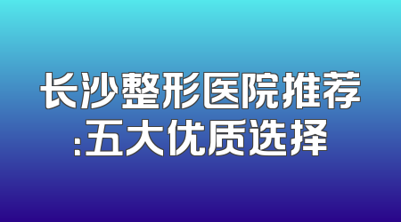 长沙整形医院推荐：五大优质选择