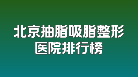 北京抽脂吸脂整形医院排行榜